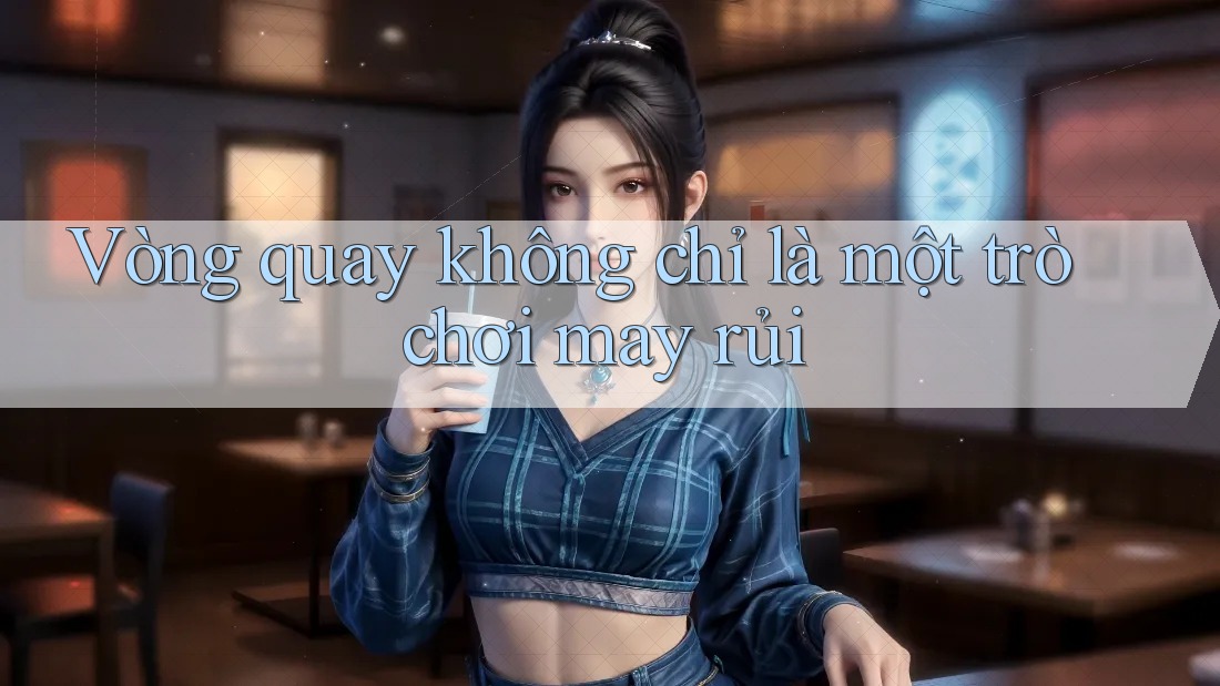 Vòng quay không chỉ là một trò chơi may rủi Vòng quay không chỉ là một trò chơi may rủi