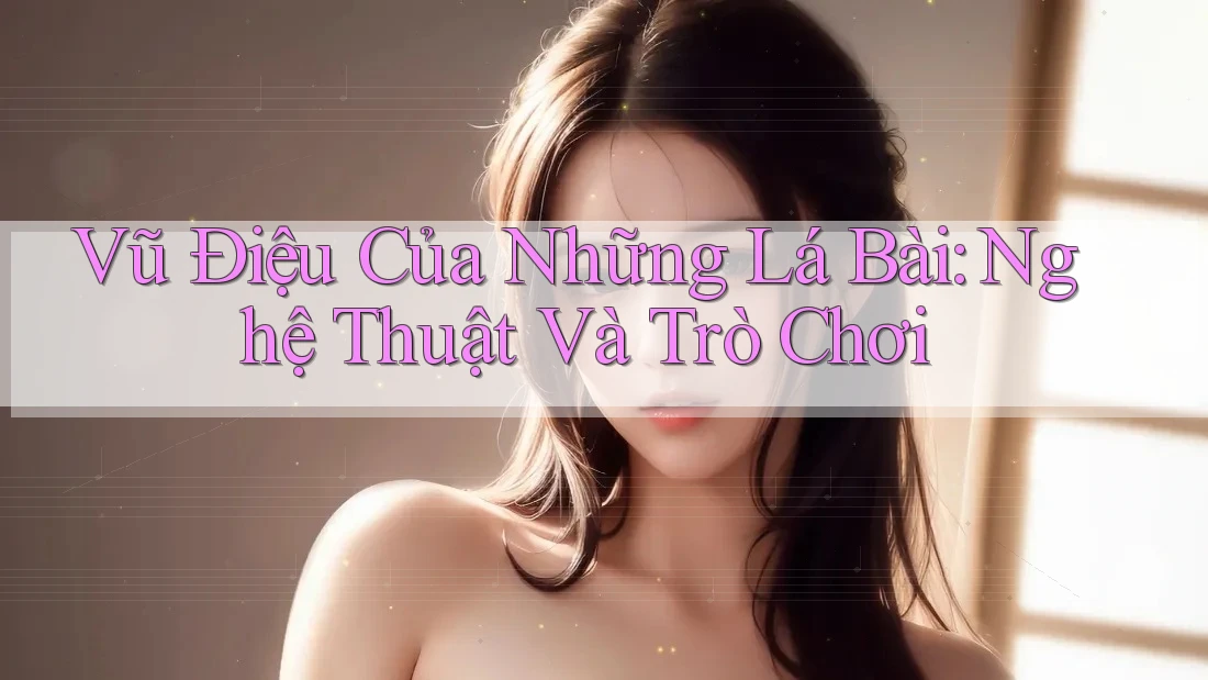 Vũ Điệu Của Những Lá Bài: Nghệ Thuật Và Trò Chơi Vũ Điệu Của Những Lá Bài: Nghệ Thuật Và Trò Chơi