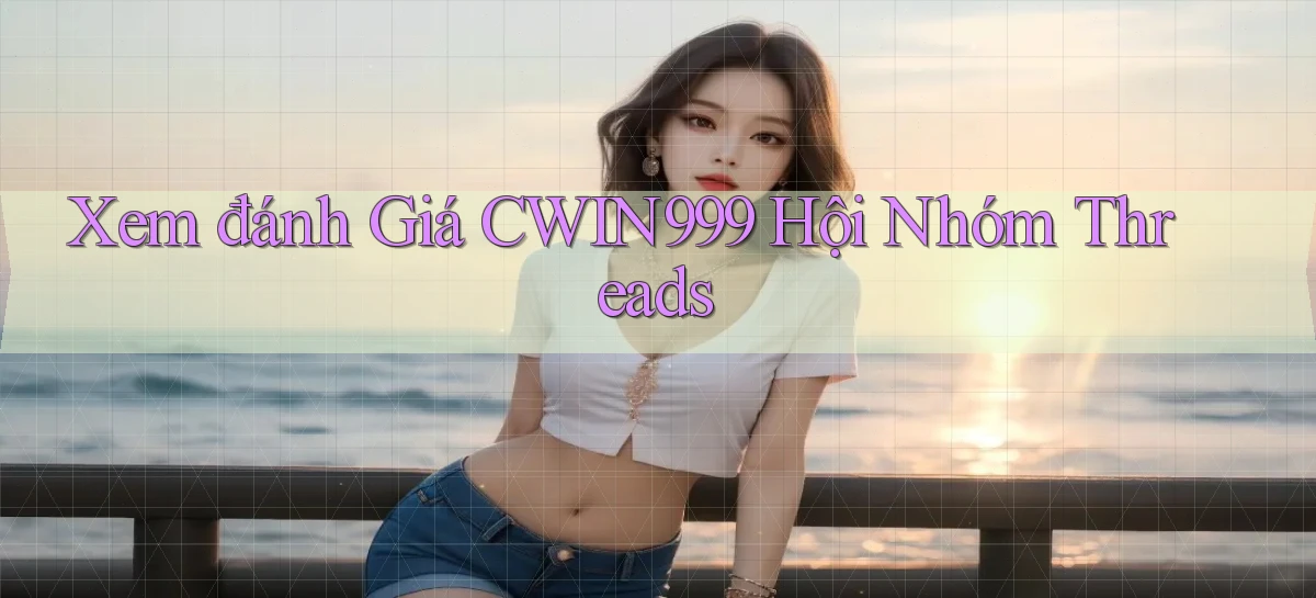 xem đánh giá cwin999 hội nhóm threads