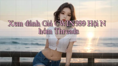 xem đánh giá cwin999 hội nhóm threads
