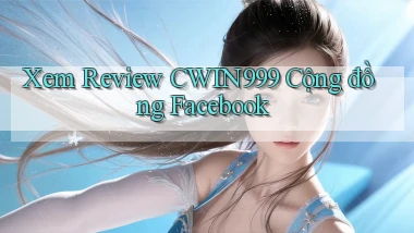 xem review cwin999 cộng đồng facebook